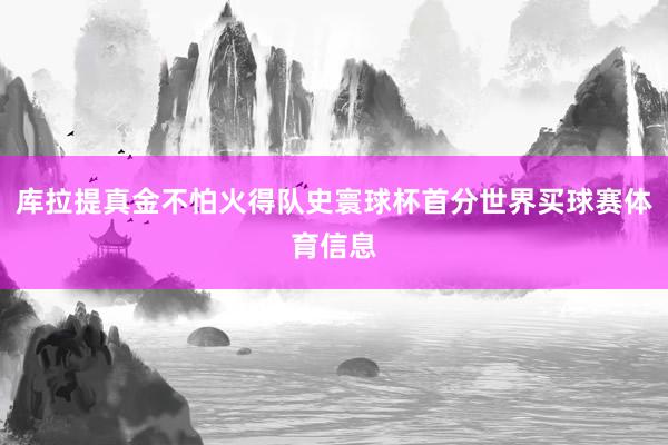 库拉提真金不怕火得队史寰球杯首分世界买球赛体育信息