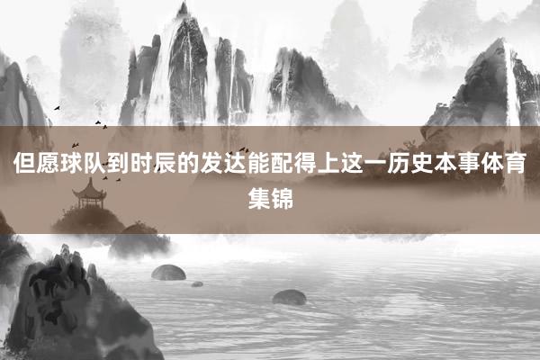 但愿球队到时辰的发达能配得上这一历史本事体育集锦