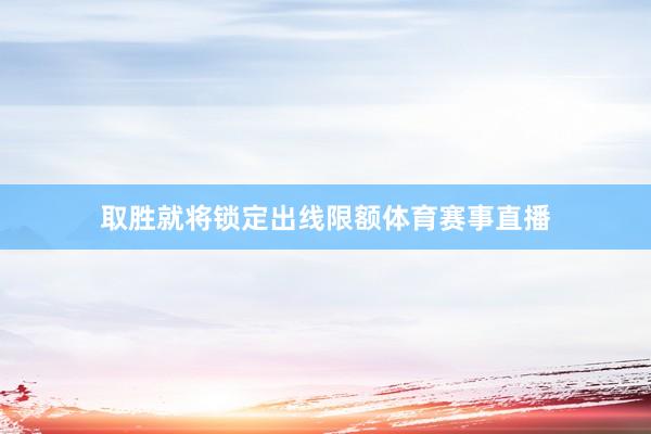 取胜就将锁定出线限额体育赛事直播