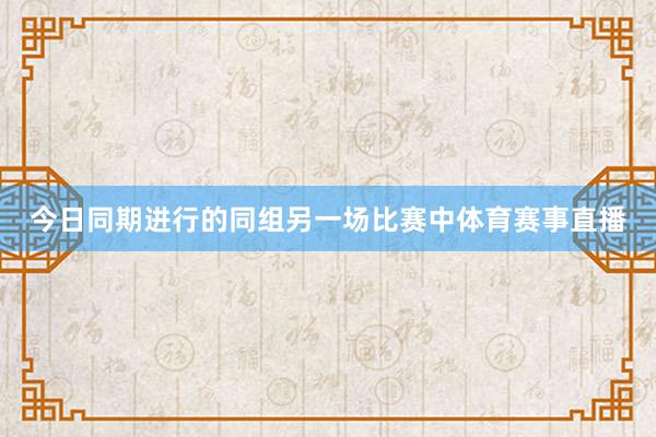 今日同期进行的同组另一场比赛中体育赛事直播